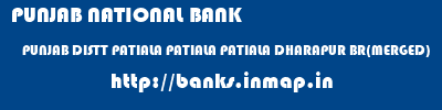 PUNJAB NATIONAL BANK  PUNJAB DISTT PATIALA PATIALA PATIALA DHARAPUR BR(MERGED)  banks information 